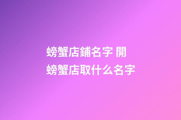 螃蟹店鋪名字 開螃蟹店取什么名字-第1張-店鋪起名-玄機派